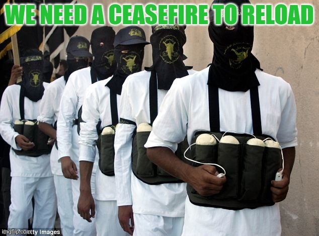 Palestinian suicide bomber terrorists | WE NEED A CEASEFIRE TO RELOAD | image tagged in palestinian suicide bomber terrorists | made w/ Imgflip meme maker