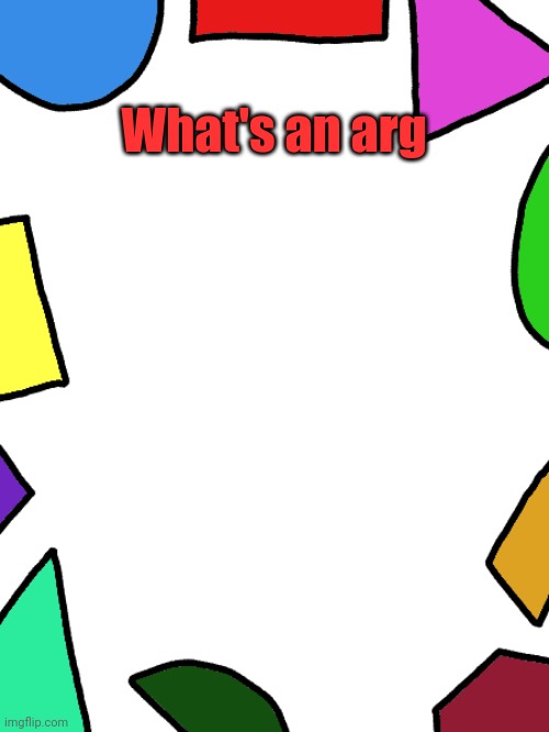 Shapes | What's an arg | image tagged in shapes | made w/ Imgflip meme maker