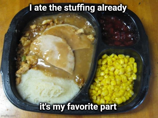 Hungryman turkey dinner | I ate the stuffing already it's my favorite part | image tagged in hungryman turkey dinner | made w/ Imgflip meme maker