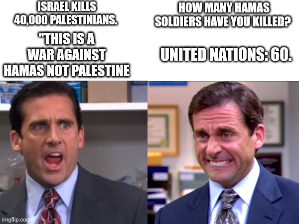 Collective punishment | ISRAEL KILLS 40,000 PALESTINIANS. HOW MANY HAMAS SOLDIERS HAVE YOU KILLED? "THIS IS A WAR AGAINST HAMAS NOT PALESTINE; UNITED NATIONS: 60. | image tagged in the office bankruptcy | made w/ Imgflip meme maker