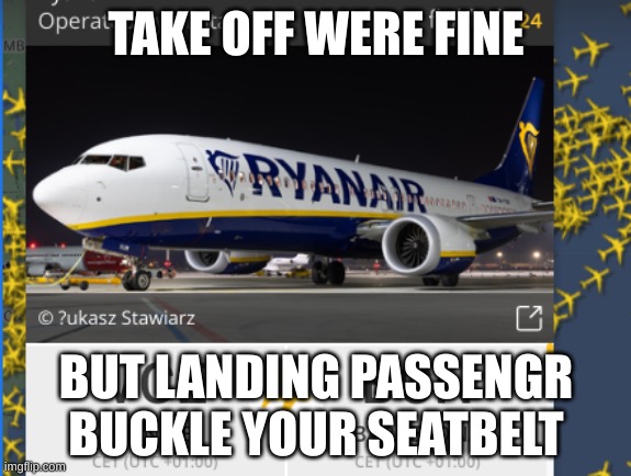 Ryan air | TAKE OFF WERE FINE; BUT LANDING PASSENGR BUCKLE YOUR SEATBELT | image tagged in funny | made w/ Imgflip meme maker