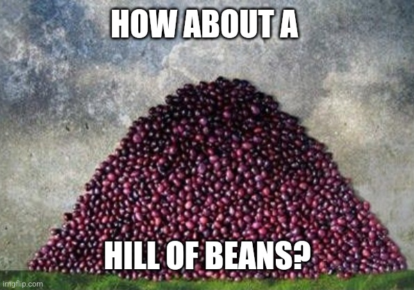 HOW ABOUT A HILL OF BEANS? | made w/ Imgflip meme maker