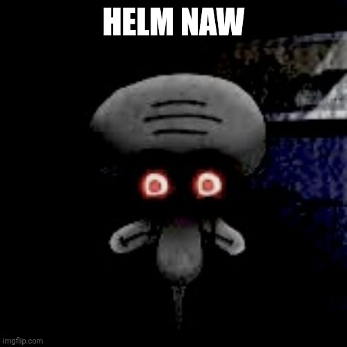 Cursed Squidward | HELM NAW | image tagged in cursed squidward | made w/ Imgflip meme maker