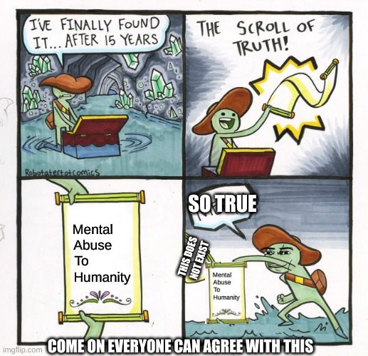 The Scroll Of Truth | SO TRUE; Mental     
Abuse     
To           
Humanity; THIS DOES NOT EXIST; COME ON EVERYONE CAN AGREE WITH THIS | image tagged in memes,the scroll of truth | made w/ Imgflip meme maker
