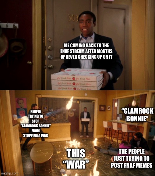 Nah this never happened in my Lolbit days ☠️ | ME COMING BACK TO THE FNAF STREAM AFTER MONTHS OF NEVER CHECKING UP ON IT; PEOPLE TRYING TO STOP “GLAMROCK BONNIE” FROM STOPPING A WAR; “GLAMROCK BONNIE”; THIS “WAR”; THE PEOPLE JUST TRYING TO POST FNAF MEMES | image tagged in community fire pizza meme | made w/ Imgflip meme maker