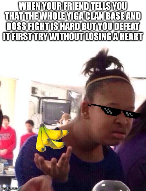 I legit only used two bananas for the whole entire base | WHEN YOUR FRIEND TELLS YOU THAT THE WHOLE YIGA CLAN BASE AND BOSS FIGHT IS HARD BUT YOU DEFEAT IT FIRST TRY WITHOUT LOSING A HEART | image tagged in memes,black girl wat,zelda,yiga clan | made w/ Imgflip meme maker
