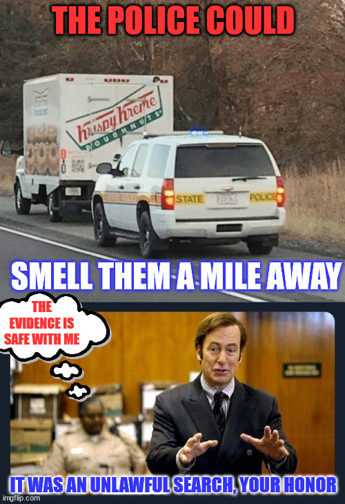 They do love their doughnuts... | THE POLICE COULD; SMELL THEM A MILE AWAY; THE EVIDENCE IS SAFE WITH ME; IT WAS AN UNLAWFUL SEARCH, YOUR HONOR | image tagged in your honour,doughnuts,police pull over | made w/ Imgflip meme maker