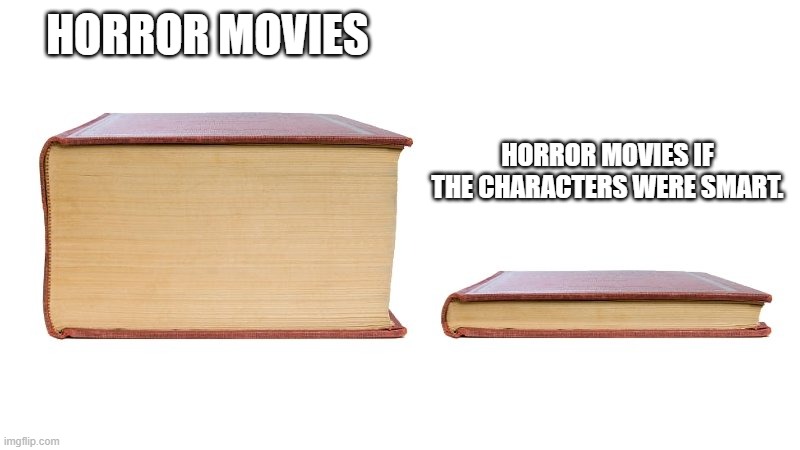 thick book thin book | HORROR MOVIES; HORROR MOVIES IF THE CHARACTERS WERE SMART. | image tagged in thick book thin book | made w/ Imgflip meme maker