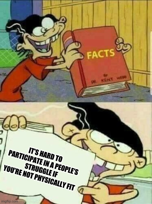 Double d facts book  | IT’S HARD TO PARTICIPATE IN A PEOPLE’S STRUGGLE IF YOU’RE NOT PHYSICALLY FIT | image tagged in double d facts book,so true memes,so true,fitness,leftists | made w/ Imgflip meme maker