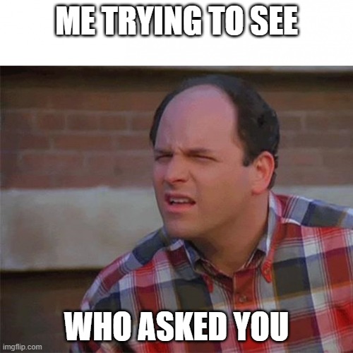 Trying to see | ME TRYING TO SEE; WHO ASKED YOU | image tagged in trying to see | made w/ Imgflip meme maker