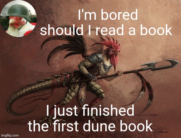 Chicken_Warrior Announcement template | I'm bored should I read a book; I just finished the first dune book | image tagged in chicken_warrior announcement template | made w/ Imgflip meme maker