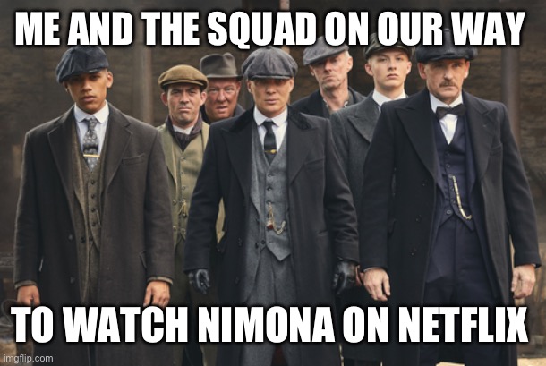 We gonna watch Nimona | ME AND THE SQUAD ON OUR WAY; TO WATCH NIMONA ON NETFLIX | image tagged in peaky blinders,netflix and chill,netflix,animation,movies,movie humor | made w/ Imgflip meme maker