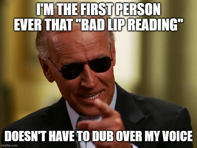 Cool Joe Biden | I'M THE FIRST PERSON EVER THAT "BAD LIP READING" DOESN'T HAVE TO DUB OVER MY VOICE | image tagged in cool joe biden | made w/ Imgflip meme maker