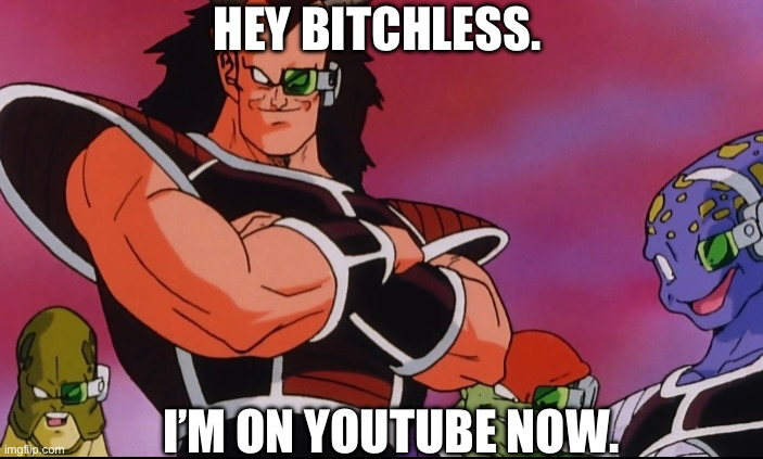 Didja miss me? | HEY BITCHLESS. I’M ON YOUTUBE NOW. | image tagged in bitchless,dbz,bardock,movie,youtube | made w/ Imgflip meme maker