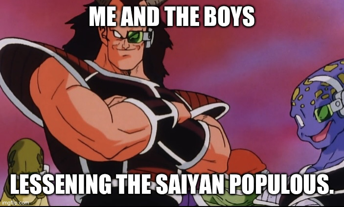 Every Sunday bro. | ME AND THE BOYS; LESSENING THE SAIYAN POPULOUS. | image tagged in me and the boys bardock,dbz saiyan,dbz bardock,bardock movie,dbz meme,dbz | made w/ Imgflip meme maker