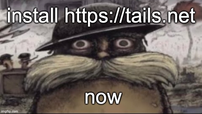 this isn't a choice | install https://tails.net; now | image tagged in ptsd lorax | made w/ Imgflip meme maker