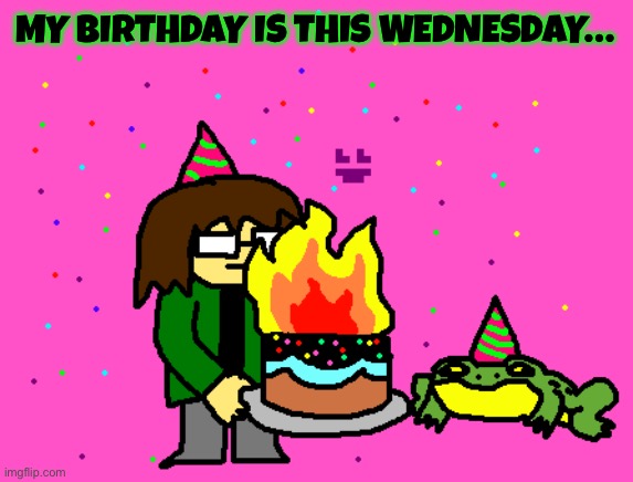I made this drawing and I was too excited to wait to post it | MY BIRTHDAY IS THIS WEDNESDAY… | image tagged in drawing,birthday | made w/ Imgflip meme maker