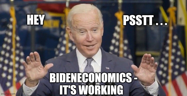 Cocky joe biden | HEY PSSTT . . . BIDENECONOMICS -
IT'S WORKING | image tagged in cocky joe biden | made w/ Imgflip meme maker