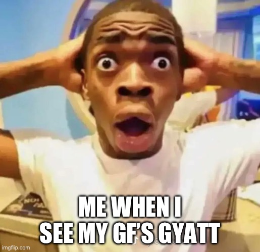 Shocked black guy | ME WHEN I SEE MY GF’S GYATT | image tagged in shocked black guy | made w/ Imgflip meme maker
