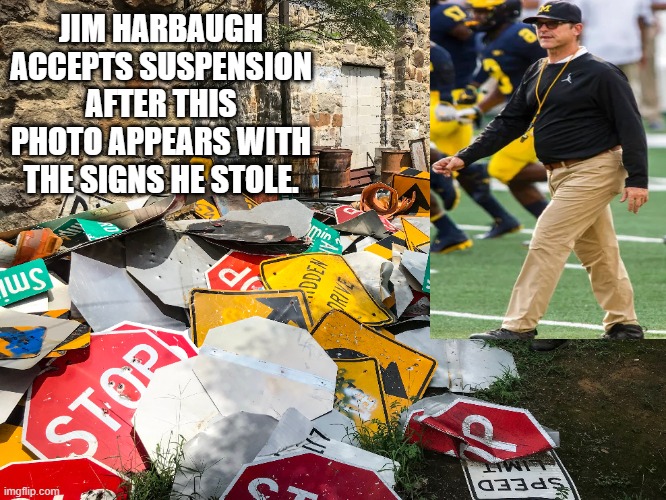 Jim Harbaugh | JIM HARBAUGH ACCEPTS SUSPENSION AFTER THIS PHOTO APPEARS WITH THE SIGNS HE STOLE. | image tagged in jim harbaugh | made w/ Imgflip meme maker