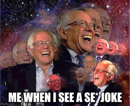 Bernie Laff | ME WHEN I SEE A SE* JOKE | image tagged in bernie laff | made w/ Imgflip meme maker