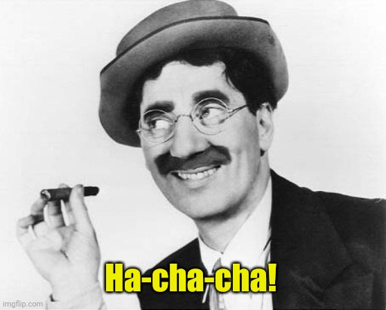 Groucho Marx | Ha-cha-cha! | image tagged in groucho marx | made w/ Imgflip meme maker