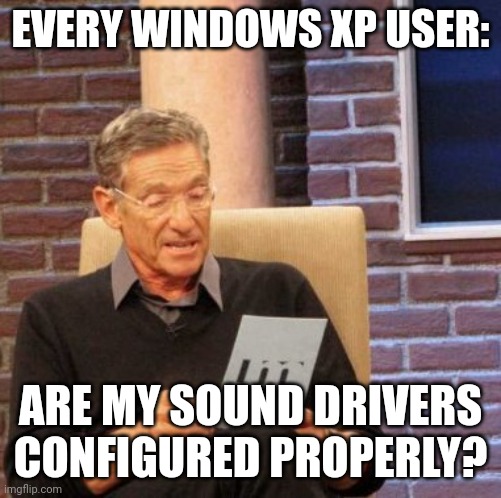Every wonders. | EVERY WINDOWS XP USER:; ARE MY SOUND DRIVERS CONFIGURED PROPERLY? | image tagged in memes,maury lie detector,windows xp | made w/ Imgflip meme maker