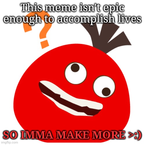 Huh? Peke | This meme isn't epic enough to accomplish lives; SO IMMA MAKE MORE >:) | image tagged in huh peke | made w/ Imgflip meme maker