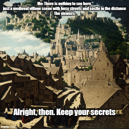 Squint your eyes | Me: There is nothing to see here, just a medieval village scene with busy streets and castle in the distance
The viewers:; Alright, then. Keep your secrets | image tagged in alright then keep your secrets,squint your eyes | made w/ Imgflip meme maker
