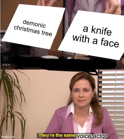 They're The Same Picture Meme | demonic christmas tree a knife with a face voice actor | image tagged in memes,they're the same picture | made w/ Imgflip meme maker