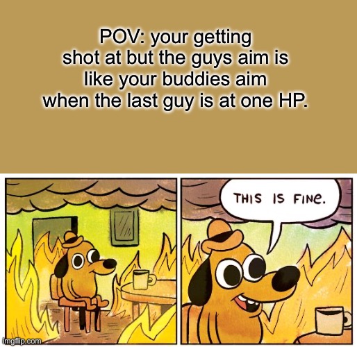 Just shoot him! | POV: your getting shot at but the guys aim is like your buddies aim when the last guy is at one HP. | image tagged in memes,this is fine | made w/ Imgflip meme maker