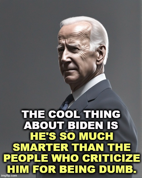 HE'S SO MUCH SMARTER THAN THE PEOPLE WHO CRITICIZE HIM FOR BEING DUMB. THE COOL THING ABOUT BIDEN IS | image tagged in biden,smart,alert,experience | made w/ Imgflip meme maker