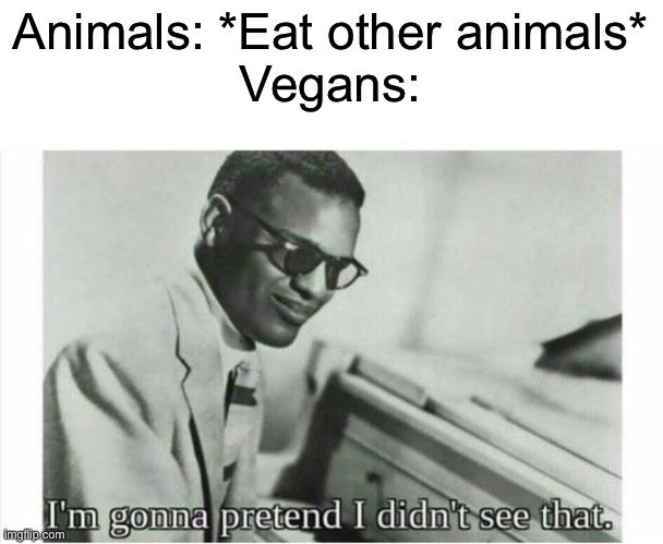 Im gonna pretend i didnt see that | Animals: *Eat other animals*
Vegans: | image tagged in im gonna pretend i didnt see that | made w/ Imgflip meme maker