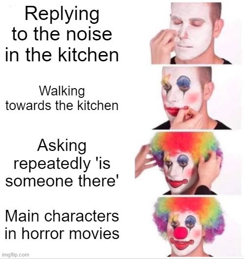 Fr | Replying to the noise in the kitchen; Walking towards the kitchen; Asking repeatedly 'is someone there'; Main characters in horror movies | image tagged in memes,clown applying makeup | made w/ Imgflip meme maker