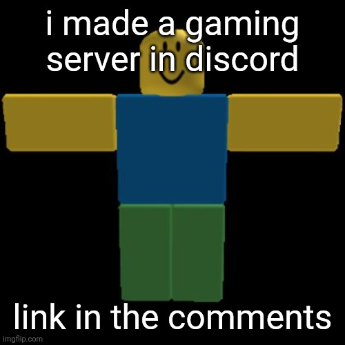 Roblox Noob T-posing | i made a gaming server in discord; link in the comments | image tagged in roblox noob t-posing | made w/ Imgflip meme maker