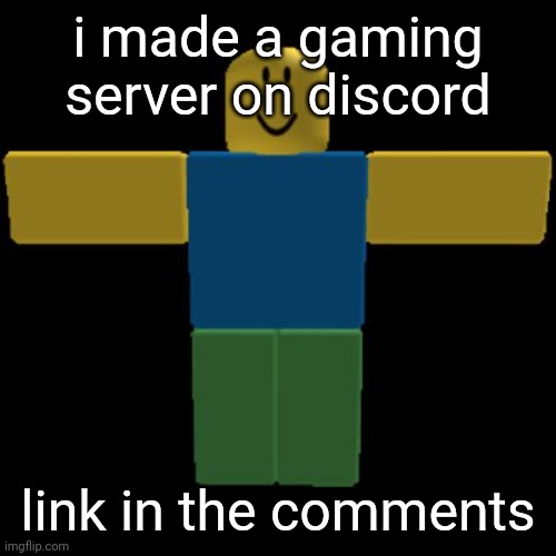Roblox Noob T-posing | i made a gaming server on discord; link in the comments | image tagged in roblox noob t-posing | made w/ Imgflip meme maker