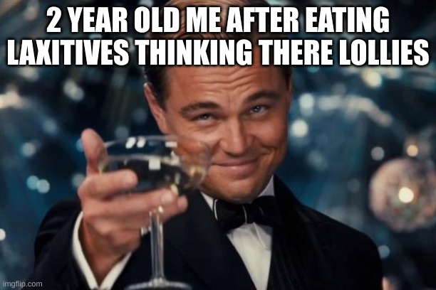 Leonardo Dicaprio Cheers | 2 YEAR OLD ME AFTER EATING LAXATIVES THINKING THERE LOLLIES | image tagged in memes,leonardo dicaprio cheers | made w/ Imgflip meme maker