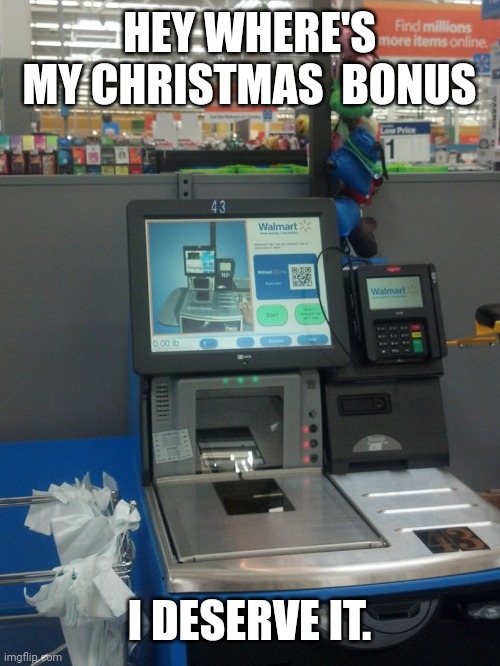 Walmart Self Checkout | HEY WHERE'S MY CHRISTMAS  BONUS; I DESERVE IT. | image tagged in walmart self checkout,christmas memes,happy holidays | made w/ Imgflip meme maker