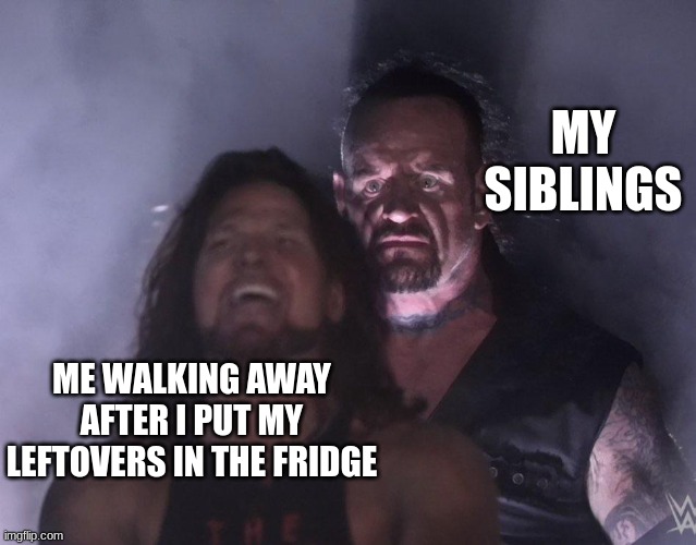 I hate when this happens | MY SIBLINGS; ME WALKING AWAY AFTER I PUT MY LEFTOVERS IN THE FRIDGE | image tagged in undertaker | made w/ Imgflip meme maker