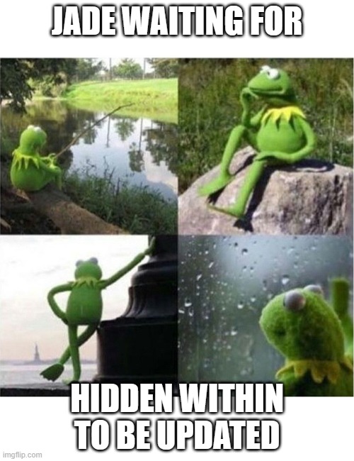 blank kermit waiting | JADE WAITING FOR; HIDDEN WITHIN TO BE UPDATED | image tagged in blank kermit waiting | made w/ Imgflip meme maker