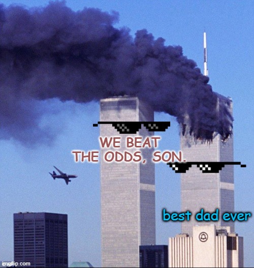 9/11 | WE BEAT THE ODDS, SON. best dad ever | image tagged in 9/11 | made w/ Imgflip meme maker