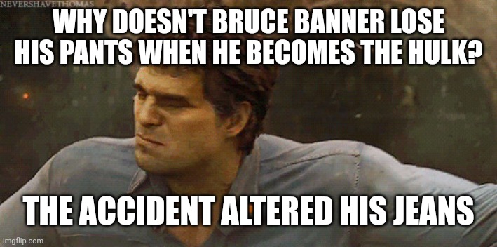 Banner changing to hulk | WHY DOESN'T BRUCE BANNER LOSE HIS PANTS WHEN HE BECOMES THE HULK? THE ACCIDENT ALTERED HIS JEANS | image tagged in banner changing to hulk | made w/ Imgflip meme maker