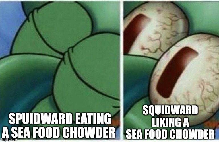 Squidward | SPUIDWARD EATING A SEA FOOD CHOWDER; SQUIDWARD LIKING A SEA FOOD CHOWDER | image tagged in squidward,memes | made w/ Imgflip meme maker