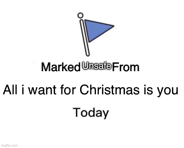 Marked Safe From Meme | All i want for Christmas is you Unsafe | image tagged in memes,marked safe from | made w/ Imgflip meme maker