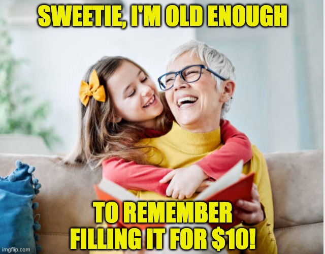 Grandmother and granddaughter | SWEETIE, I'M OLD ENOUGH TO REMEMBER
FILLING IT FOR $10! | image tagged in grandmother and granddaughter | made w/ Imgflip meme maker