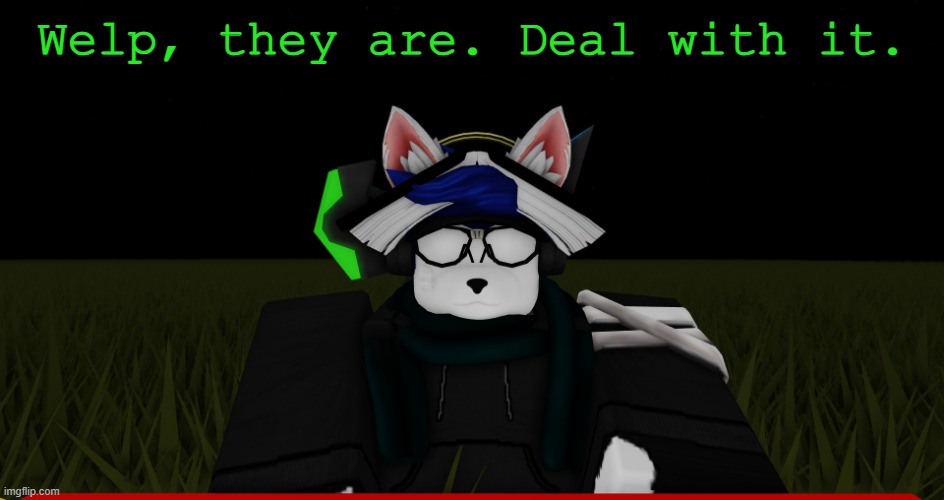Welp, they are. Deal with it. | made w/ Imgflip meme maker