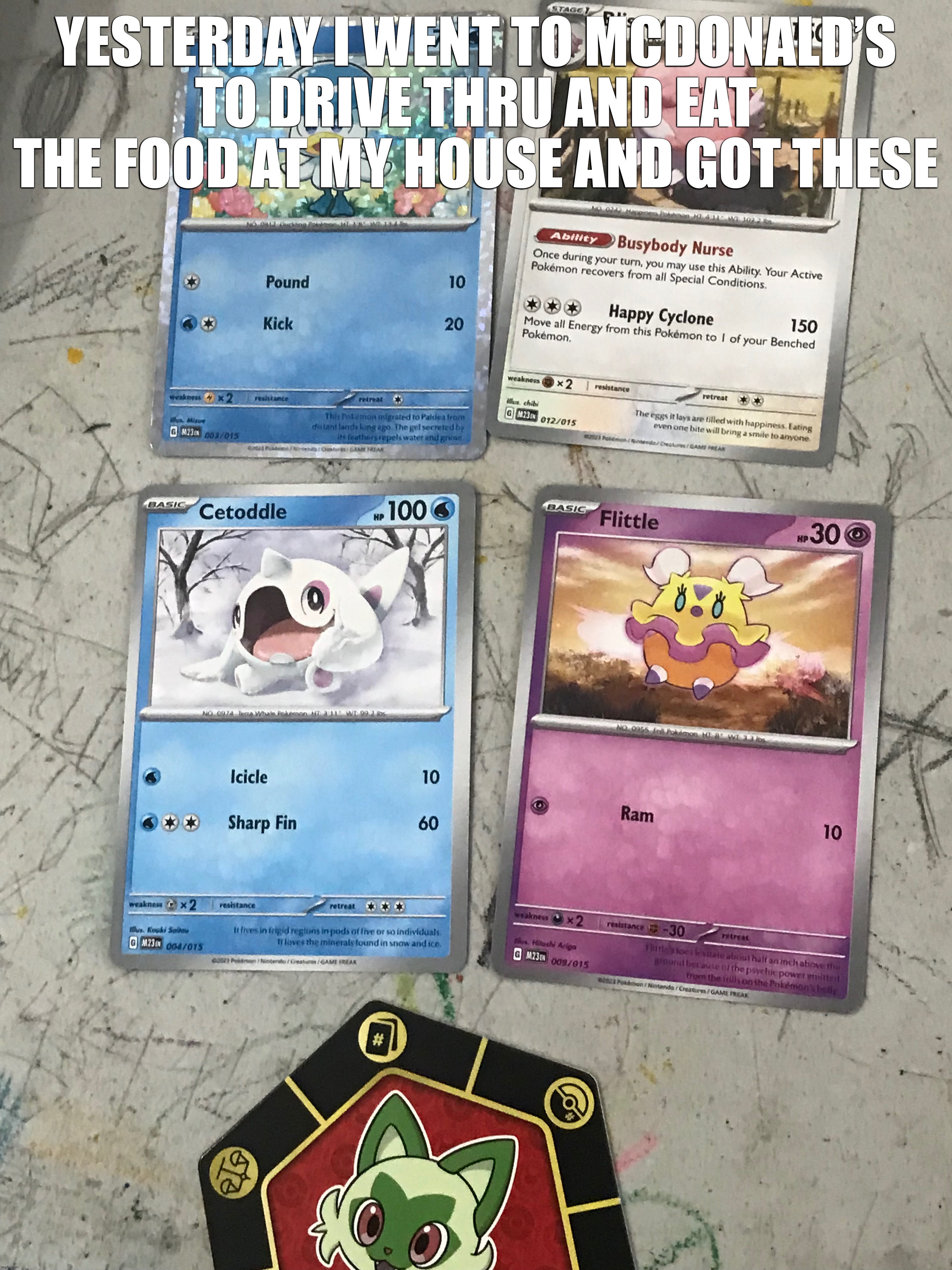 YESTERDAY I WENT TO MCDONALD’S TO DRIVE THRU AND EAT THE FOOD AT MY HOUSE AND GOT THESE | image tagged in pokemon,card,mcdonalds | made w/ Imgflip meme maker