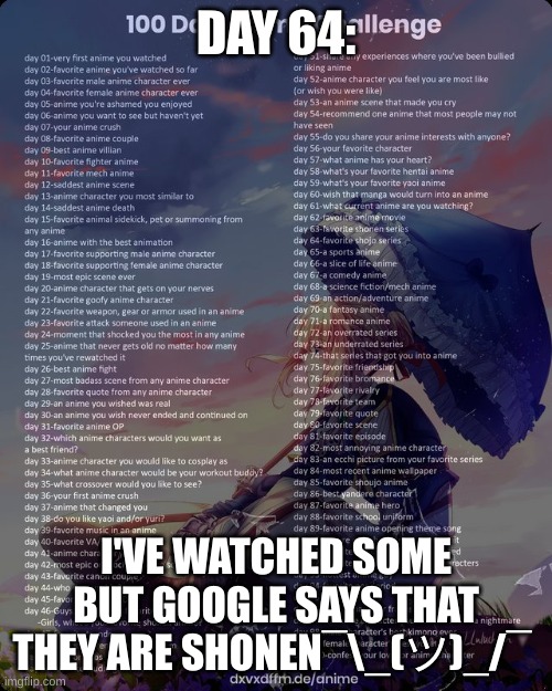 day 64 google stupid | DAY 64:; I'VE WATCHED SOME BUT GOOGLE SAYS THAT THEY ARE SHONEN¯\_(ツ)_/¯ | image tagged in 100 day anime challenge | made w/ Imgflip meme maker