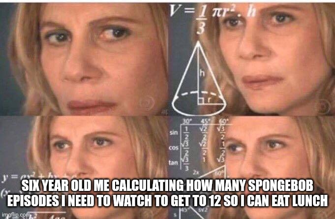 Math lady/Confused lady | SIX YEAR OLD ME CALCULATING HOW MANY SPONGEBOB EPISODES I NEED TO WATCH TO GET TO 12 SO I CAN EAT LUNCH | image tagged in math lady/confused lady | made w/ Imgflip meme maker