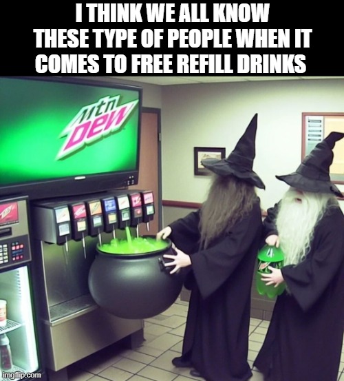 for real! | I THINK WE ALL KNOW THESE TYPE OF PEOPLE WHEN IT COMES TO FREE REFILL DRINKS | image tagged in drinks,memes,funny,relatable memes | made w/ Imgflip meme maker